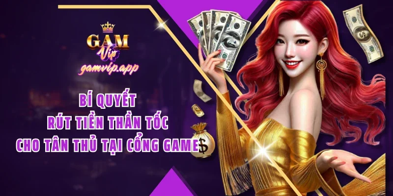 Bí quyết rút tiền thần tốc cho tân thủ tại cổng game