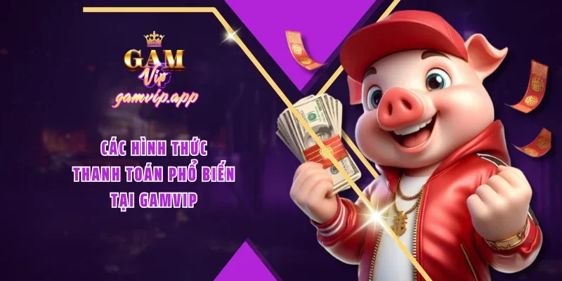 Các hình thức thanh toán phổ biến tại GAMVIP