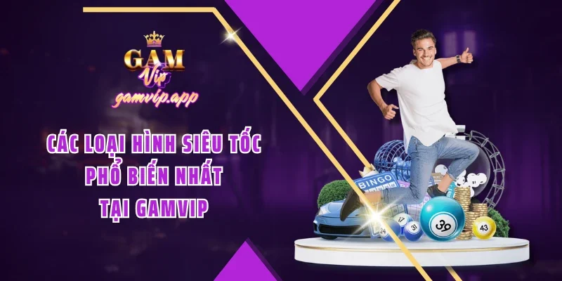 Các loại hình siêu tốc phổ biến nhất tại Gamvip