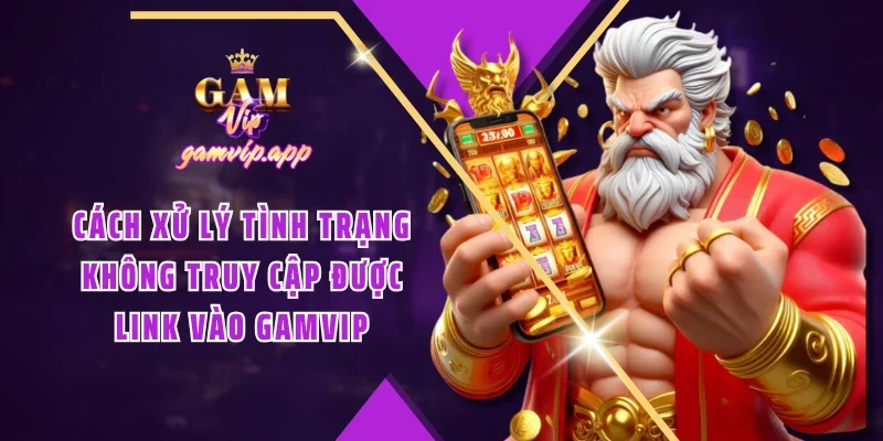 Cách xử lý tình trạng không truy cập được link vào Gamvip
