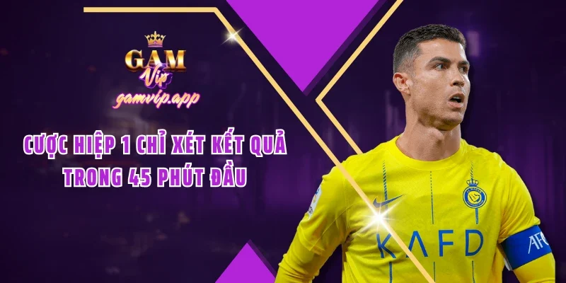 Cược hiệp 1 chỉ xét kết quả trong 45 phút đầu