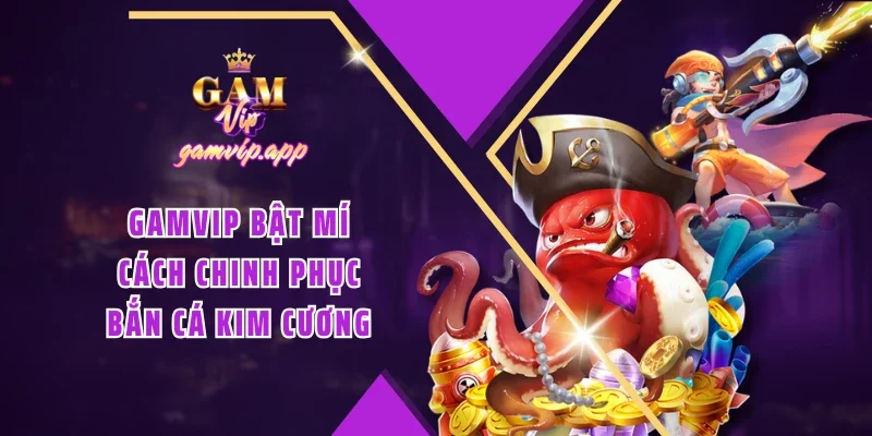 Gamvip bật mí cách chinh phục Bắn cá Kim Cương