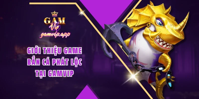 Giới thiệu game Bắn cá Phát Lộc tại Gamvip