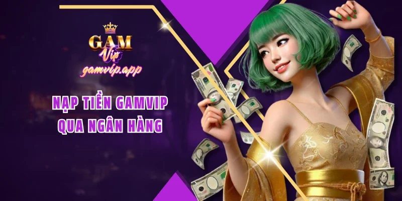 Nạp tiền Gamvip qua ngân hàng