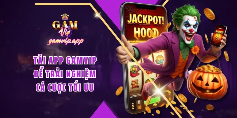 Tải app Gamvip để trải nghiệm cá cược tối ưu