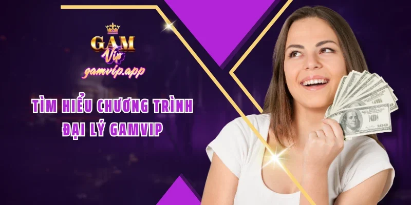 Tìm hiểu chương trình Đại lý Gamvip