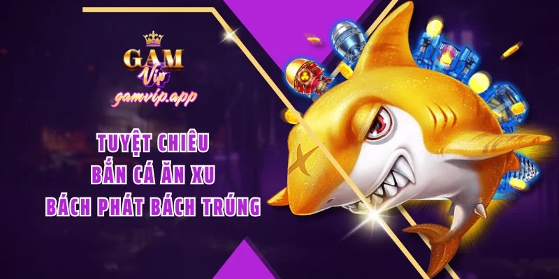 Tuyệt chiêu bắn cá ăn xu bách phát bách trúng